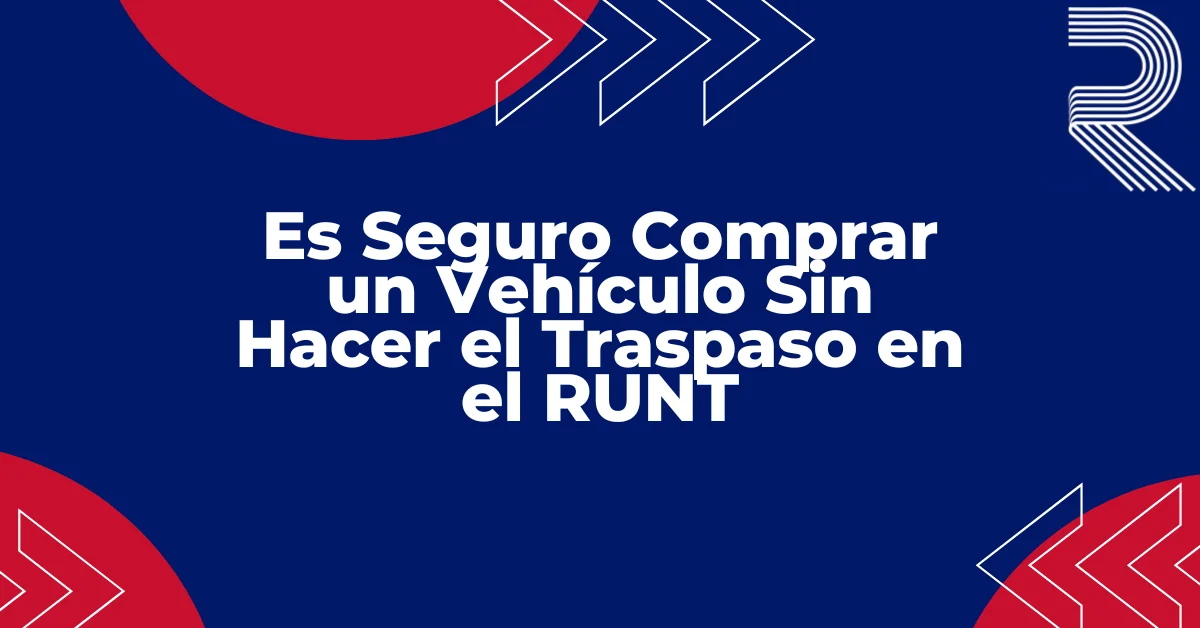 Riesgos legales de comprar un vehículo sin hacer el traspaso en el RUNT en Colombia, para comprador y vendedor de carros usados